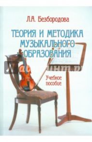 Теория и методика музыкального образования. Учебное пособие / Безбородова Людмила Александровна
