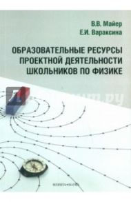 Образовательные ресурсы проектной деятельности школьников по физике. Монография / Майер Валерий Вильгельмович, Вараксина Екатерина Ивановна