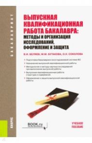 Выпускная квалификационная работа бакалавра. Методы и организация исследований, оформление и защита / Беляев Виктор Иванович, Бутакова Марина Михайловна, Соколова Ольга Николаевна