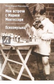 Мои встречи с Марией Монтессори. Психомузыка / Маккерони Анна Мария