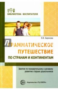 Грамматическое путешествие по странам и континентам. Занятия по познавательному и речевому развитию / Баронова Вероника Вячеславовна