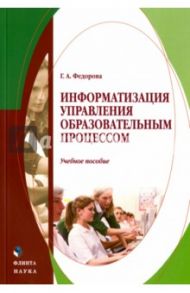 Информатизация управления образовательным процессом. Учебное пособие / Федорова Галина Аркадьевна