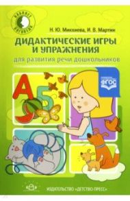 Дидактические игры и упражнения для развития речи дошкольников / Микхиева Наталья Юрьевна, Мартин Ирина Валентиновна