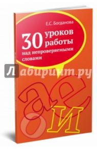 30 уроков работы над непроверяемыми словами. Учебно-методическое пособие / Богданова Елена Святославовна