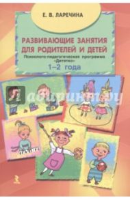 Развивающие занятия для родителей и детей. Психолого-педагог. программа "Дитятко" для детей 1-2 года / Ларечина Елена Викторовна