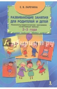 Развивающие занятия для родителей и детей. Программа "Счастливый малыш" для детей 2-3 года / Ларечина Елена Викторовна