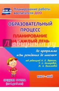 Образовательный процесс. Планирование на каждый день. Март-май. Средняя группа. 4-5 лет. ФГОС ДО / Лободина Наталья Викторовна
