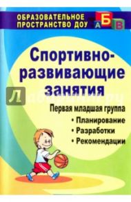 Спортивно-развивающие занятия. Первая младшая группа. Планирование, развлекательные. ФГОС ДО / Померанцева И. В., Вилкова Н. В., Семенова Л. К., Трепак Т. А.