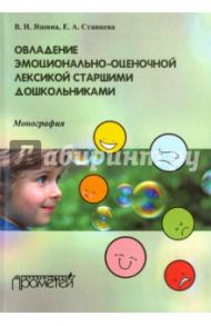 Овладение эмоционально-оценочной лексикой старшими дошкольниками. Монография / Ставцева Елена Анатольевна, Яшина Валентина Ивановна