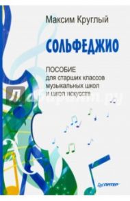 Сольфеджио. Пособие для старших классов музыкальных школ и школ искусств / Круглый Максим