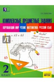 Комплексные предметные задания. Окружающий мир, чтение, математика, русский язык. 2 класс. ФГОС / Тарасова Л. Е.