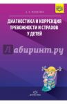 Диагностика и коррекция тревожности и страхов у детей / Малахова Асоль Николаевна