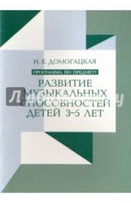 Программа по предмету "Развитие музыкальных способностей детей 3-5 лет" / Домогацкая Ирина Ефимовна