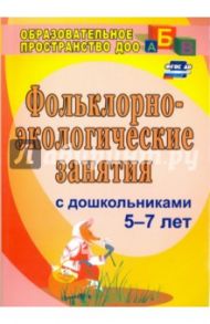 Фольклорно-экологические занятия с дошкольниками 5-7 лет.ФГОС ДО / Лапшина Галина Алексеевна