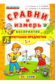 Сравни и измерь. Восприятие. Признаки предметов. 5+. ФГОС ДО / Гаврина Светлана Евгеньевна, Топоркова Ирина Геннадьевна, Щербинина Светлана Владимировна, Кутявина Наталья Леонидовна