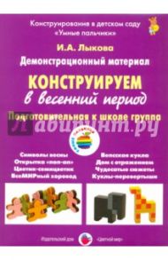 Конструируем в весенний период. Подготовительная группа / Лыкова Ирина Александровна