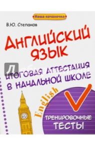 Английский язык. Итоговая аттестация в начальной школе / Степанов Валерий Юрьевич
