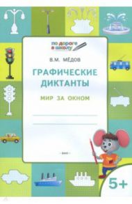 Графические диктанты. Мир за окном. Тетрадь для занятий с детьми 5-6 лет / Мёдов Вениамин Маевич