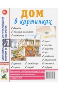 Дом в картинках. Наглядное пособие для педагогов, логопедов, воспитателей и родителей