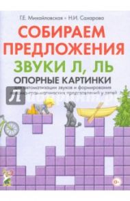 Собираем предложения. Звуки Л, Ль. Опорные картинки для автоматизации звуков / Михайловская Галина Евгеньевна, Сахарова Наталья Ивановна
