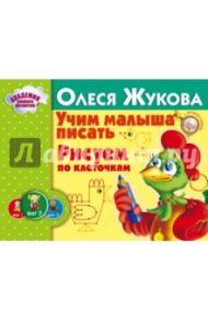 Учим малыша писать. Рисуем по клеточкам / Жукова Олеся Станиславовна