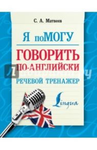 Я помогу говорить по-английски. Речевой тренажер / Матвеев Сергей Александрович