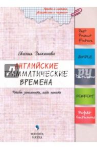 Английские грамматические времена. Чтобы запомнить, надо понять. Учебное пособие / Дьяконова Евгения