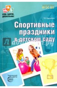 Спортивные праздники в детском саду. ФГОС ДО / Харченко Татьяна Егоровна