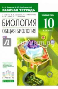 Биология. Общая биология. 10 класс. Углубленный уровень. Рабочая тетрадь к уч. В.Б. Захарова. ФГОС / Захаров Владимир Борисович, Цибулевский Александр Юрьевич