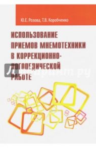 Использование приемов мнемотехники в коррекционно-логопедической работе. Учебно-методическое пособие / Розова Юлия Евгеньевна, Коробченко Татьяна Васильевна