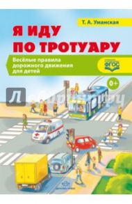 Я иду по тротуару. Веселые правила дорожного движения для детей. ФГОС / Уманская Татьяна Антоновна