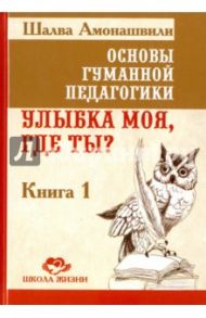 Основы гуманной педагогики. В 20 книгах. Книга 1. Улыбка моя, где ты? / Амонашвили Шалва Александрович