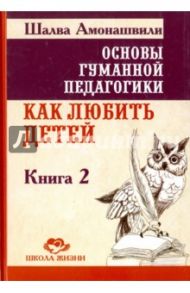 Основы гуманной педагогики. В 20 книгах. Книга 2. Как любить детей / Амонашвили Шалва Александрович