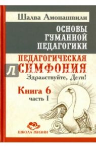 Основы гуманной педагогики. В 20 книгах. Книга 6. Педагогическая симфония. Часть 1. Здравствуйте / Амонашвили Шалва Александрович