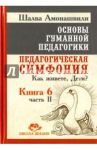 Основы гуманной педагогики. В 20 книгах. Книга 6. Ч. 2. Педагогическая симфония. Как живете, Дети? / Амонашвили Шалва Александрович
