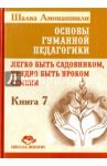 Основы гуманной педагогики. Книга 7. Легко быть садовником, трудно быть уроком семени / Амонашвили Шалва Александрович