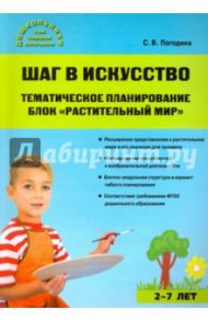 Шаг в искусство. Тематическое планирование. Блок "Растительный мир" / Погодина Светлана Викторовна