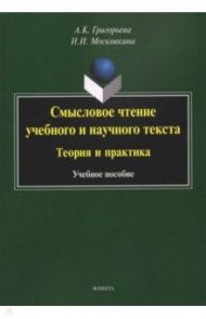 Смысловое чтение учебного и научного текста. Теория и практика. Учебное пособие / Григорьева Александра Кимовна, Москвина Ирина Иовна