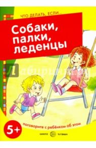 Собаки, палки, леденцы! Поговорите с ребенком об этом. 5+ / Савушкин С. Н.