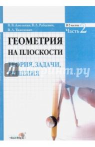 Геометрия на плоскости. Теория, задачи, решения. В 2-х частях. Часть 2 / Амелькин Владимир Васильевич, Рабцевич Владимир Леонидович, Тимохович Владимир Леонидович