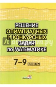Решение олимпиадных и конкурсных задач по математике. 7-9 классы