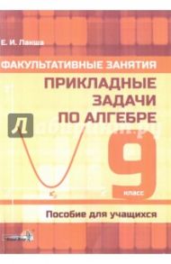 Алгебра. 9 класс. Факультативные занятия. Прикладные задачи. Пособие для учащихся / Лакша Елена Ивановна, Новик Ирина Александровна, Зенько Сергей Иванович