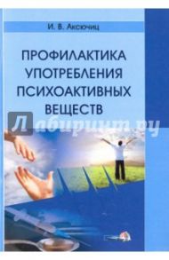 Профилактика употребления психоактивных веществ. Пособие для педагогов-психологов / Аксючиц Ирина Викторовна