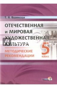 Отечественная и мировая художественная культура. 5 класс. Методические рекомендации / Вазинская Татьяна Ярославна