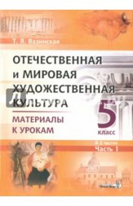 Отечественная и мировая художественная культура. 5 класс. Материалы к урокам. В 2-х частях. Часть 1 / Вазинская Татьяна Ярославна
