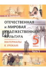 Отечественная и мировая художественная культура. 5 класс. Материалы к урокам. В 2 частях. Часть 2 / Вазинская Татьяна Ярославна