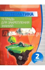 Математика. 2 класс. Тетрадь для закрепления знаний / Канашевич Татьяна Николаевна