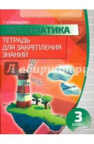 Математика. 3 класс. Тетрадь для закрепления знаний / Канашевич Татьяна Николаевна