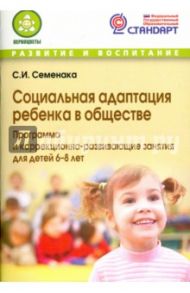 Социальная адаптация ребенка в обществе. Программа и корр.-развивающие занятия для детей 6-8 лет / Семенака Светлана Ивановна
