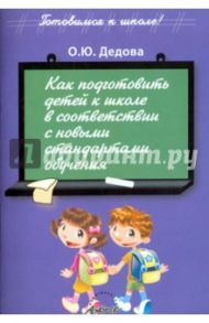 Как подготовить детей к школе в соответствии с новыми стандартами обучения / Дедова О. Ю.